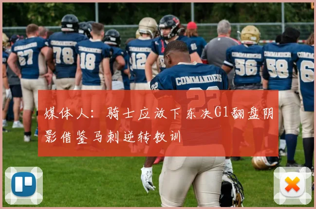 媒体人：骑士应放下东决G1翻盘阴影借鉴马刺逆转教训