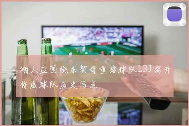 湖人应围绕东契奇重建球队LBJ离开将成球队历史污点