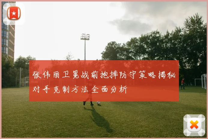 张伟丽卫冕战前抱摔防守策略揭秘对手克制方法全面分析