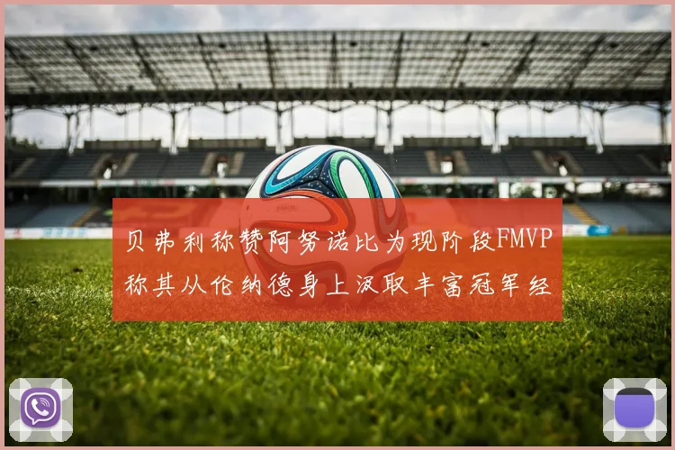 贝弗利称赞阿努诺比为现阶段FMVP称其从伦纳德身上汲取丰富冠军经验