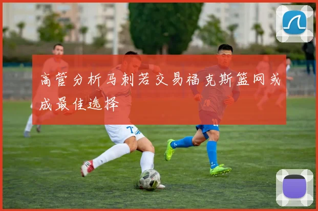 高管分析马刺若交易福克斯篮网或成最佳选择