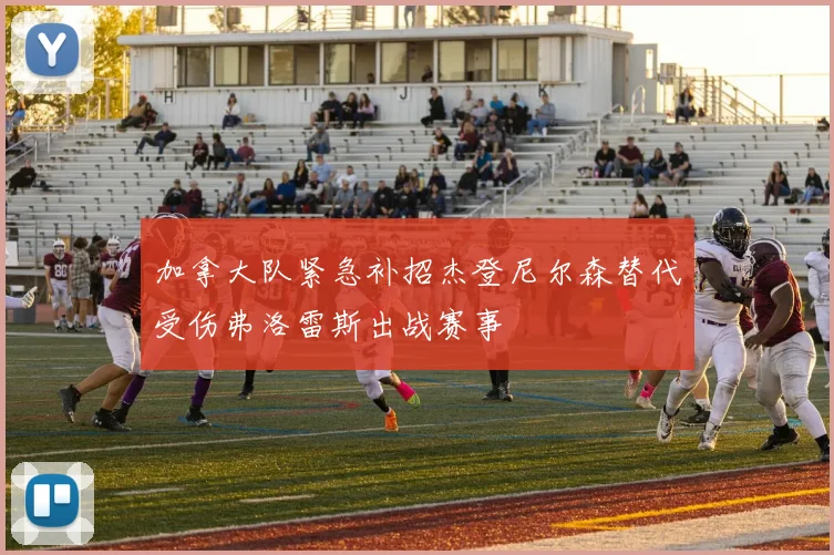 加拿大队紧急补招杰登尼尔森替代受伤弗洛雷斯出战赛事